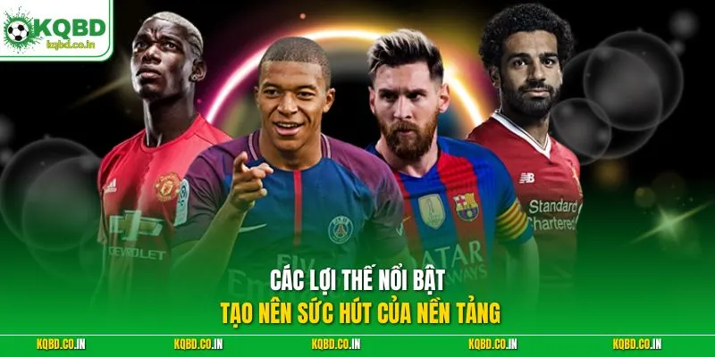 Các lợi thế nổi bật tạo nên sức hút của nền tảng