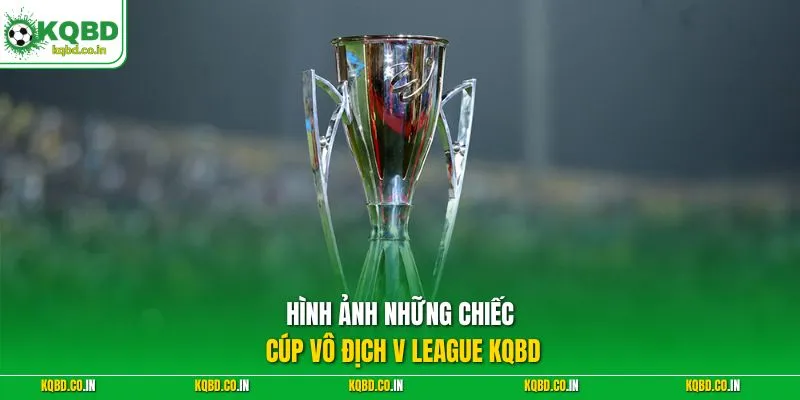 Hình ảnh những chiếc cúp vô địch V League KQBD