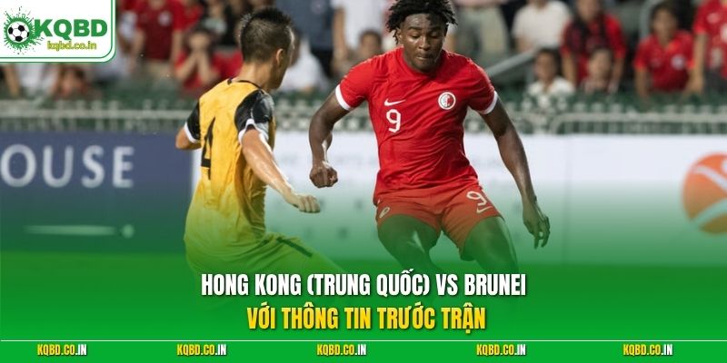 Hong Kong (Trung Quốc) vs Brunei với thông tin trước trận